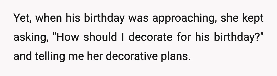 Yet, when his birthday was approaching, she kept asking, "How should I decorate for his birthday?" and telling me her decorative plans.