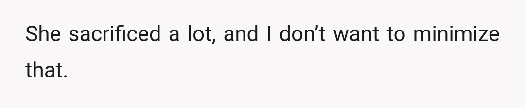 She sacrificed a lot, and I don’t want to minimize that.