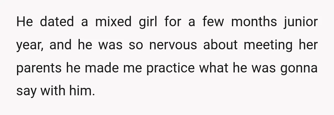 He had a huge crush on this Indian girl in eighth grade, and he was too shy to even talk to her.