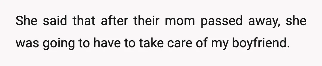 She said that after their mom passed away, she was going to have to take care of my boyfriend.
