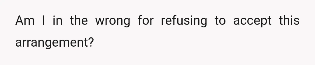 Am I in the wrong for refusing to accept this arrangement?