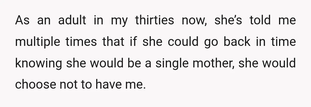 As an adult in my thirties now, she’s told me multiple times that if she could go back in time knowing she would be a single mother, she would choose...