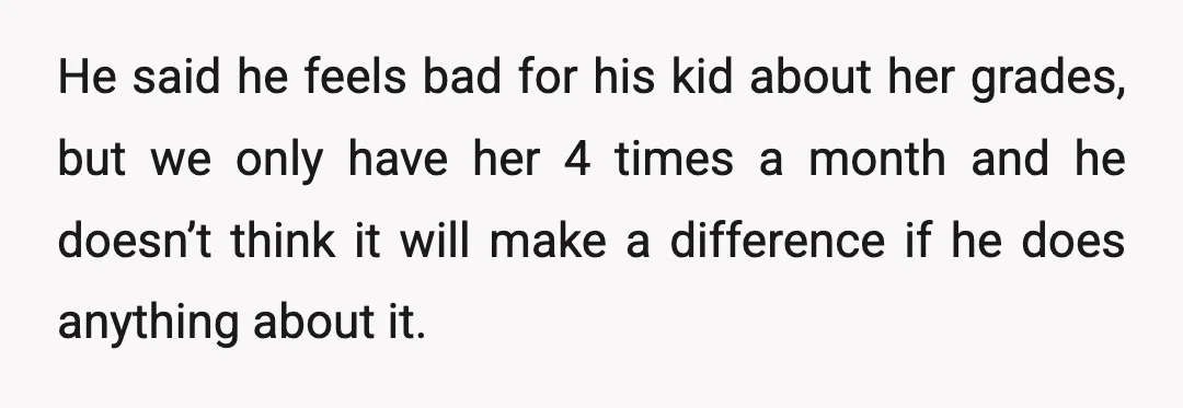 He said he just didn’t know what to do anymore because his ex doesn’t care about the kid’s grades.