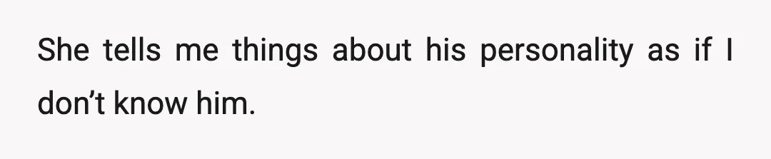 She tells me things about his personality as if I don’t know him.