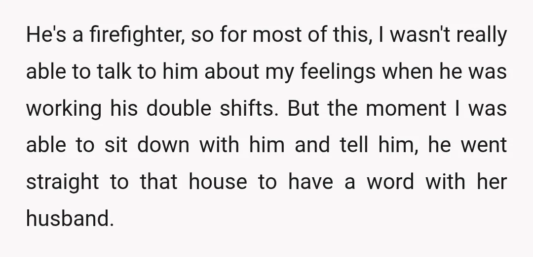 He's a firefighter, so for most of this, I wasn't really able to talk to him about my feelings when he was working his double shifts. But the moment I...