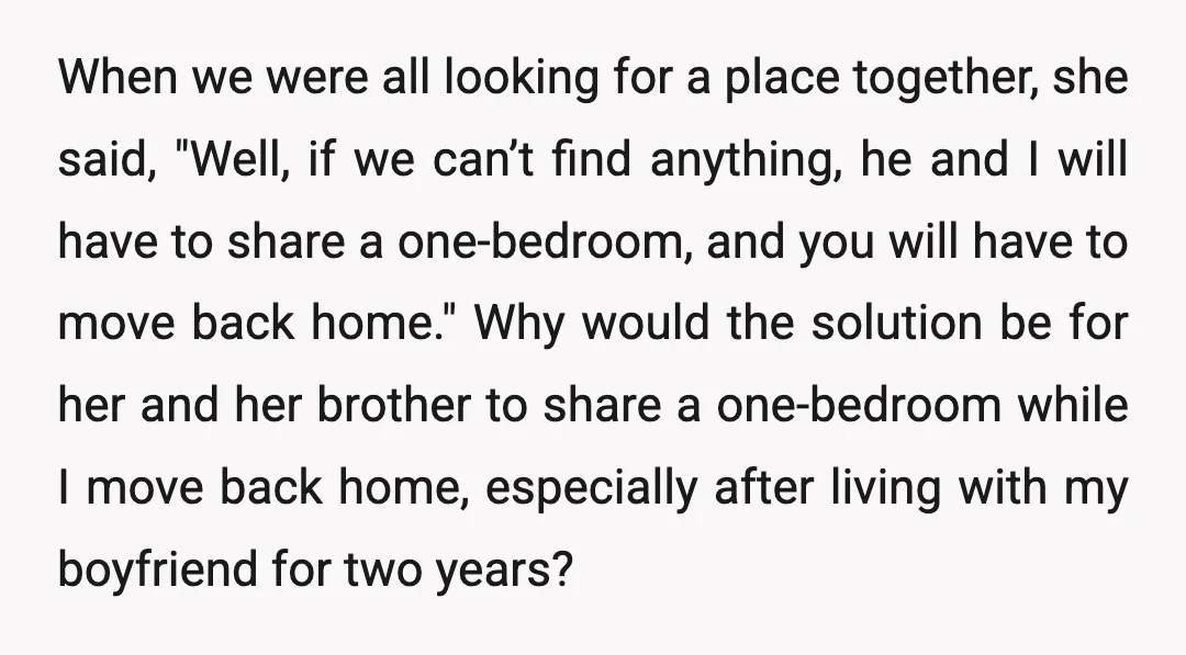 When we were all looking for a place together, she said, "Well, if we can’t find anything, he and I will have to share a one-bedroom, and you will have...