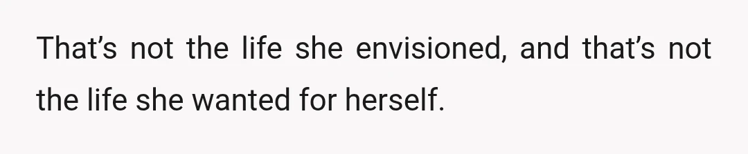 That’s not the life she envisioned, and that’s not the life she wanted for herself.