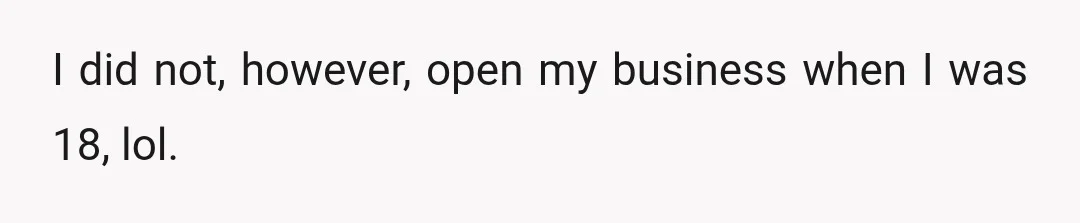 I did not, however, open my business when I was 18, lol.