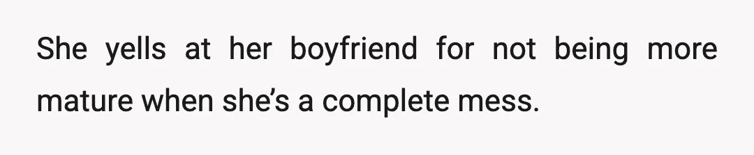 She yells at her boyfriend for not being more mature when she’s a complete mess.