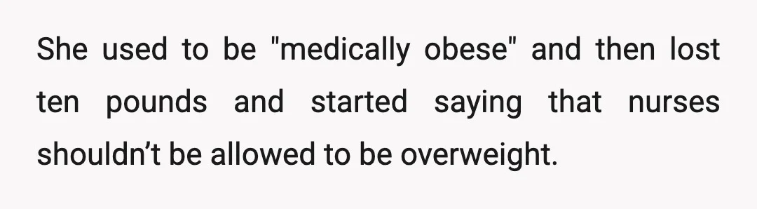 She used to be "medically obese" and then lost ten pounds and started saying that nurses shouldn’t be allowed to be overweight.