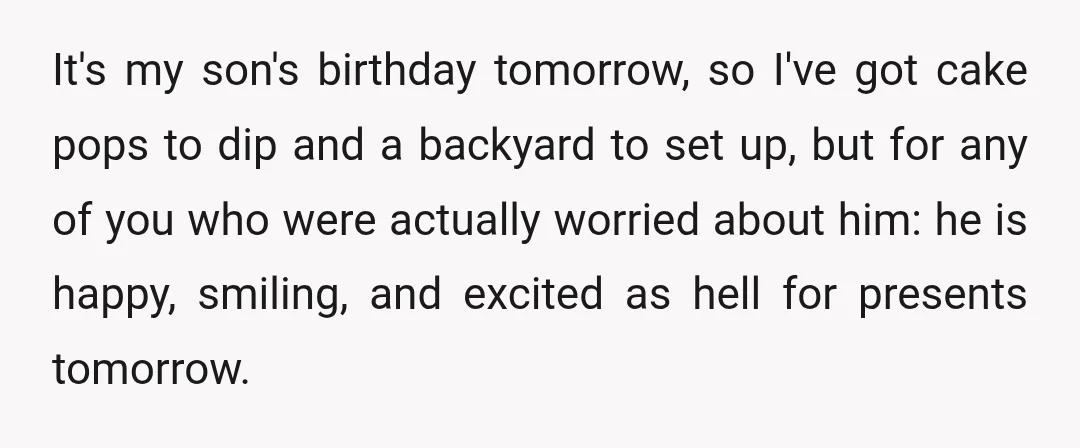 It's my son's birthday tomorrow, so I've got cake pops to dip and a backyard to set up, but for any of you who were actually worried about him: he...