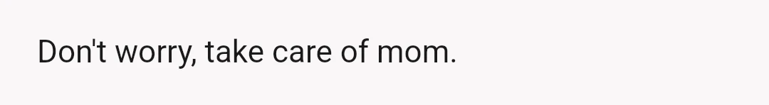If he had needed the money, like when my mom became disabled, and it was the only place he could get it? I get that.