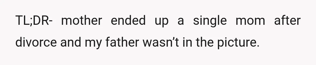 TL;DR- mother ended up a single mom after divorce and my father wasn’t in the picture.