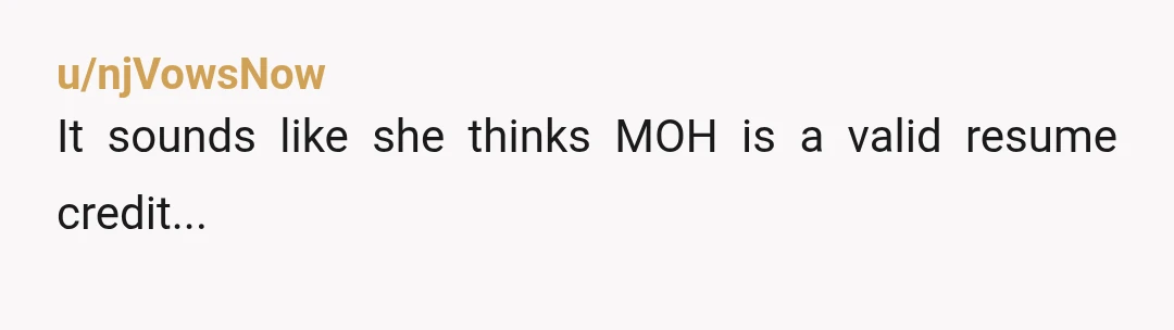 u/njVowsNow
It sounds like she thinks MOH is a valid resume credit...