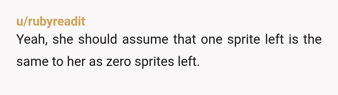 u/rubyreadit Yeah, she should assume that one sprite left is the same to her as zero sprites left.