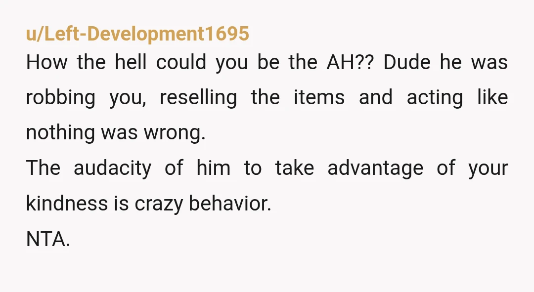 u/Left-Development1695 How the hell could you be the AH?? Dude he was robbing you, reselling the items and acting like nothing was wrong. The audacity of him to take advantage...