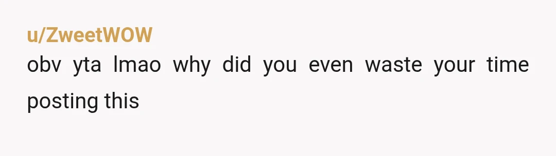 u/ZweetWOW
obv yta lmao why did you even waste your time posting this