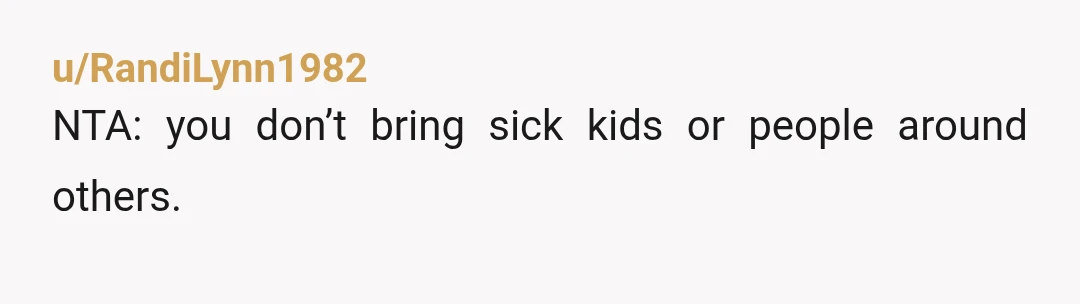 u/RandiLynn1982
NTA: you don’t bring sick kids or people around others.