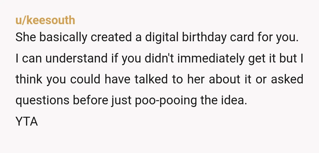 u/keesouth She basically created a digital birthday card for you. I can understand if you didn't immediately get it but I think you could have talked to her about it...