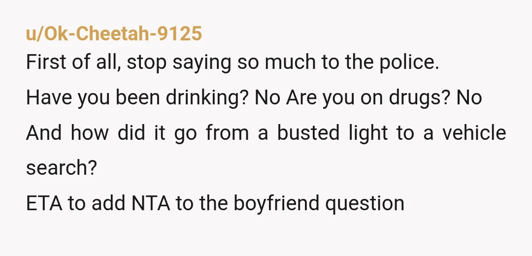 u/Ok-Cheetah-9125 First of all, stop saying so much to the police. Have you been drinking? No Are you on drugs? No And how did it go from a busted light...