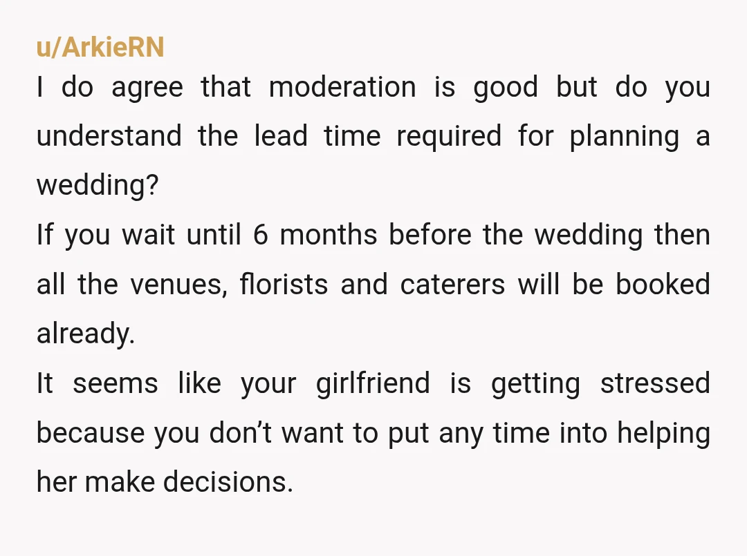 u/ArkieRN I do agree that moderation is good but do you understand the lead time required for planning a wedding? If you wait until 6 months before the wedding then...