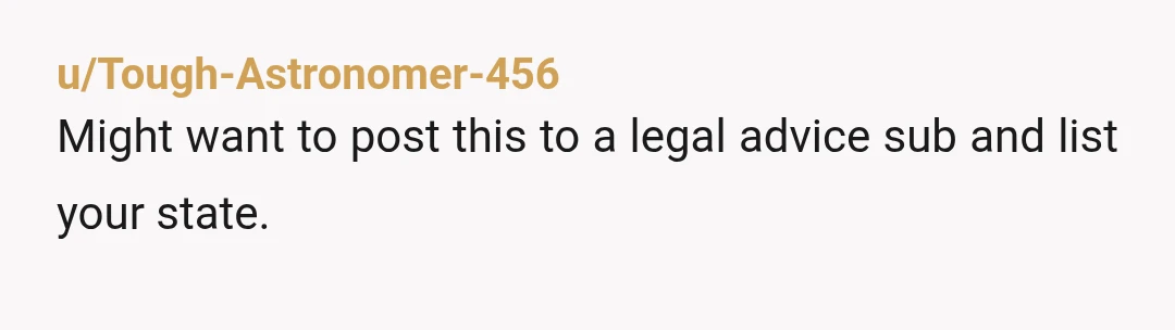 u/Tough-Astronomer-456
Might want to post this to a legal advice sub and list your state.