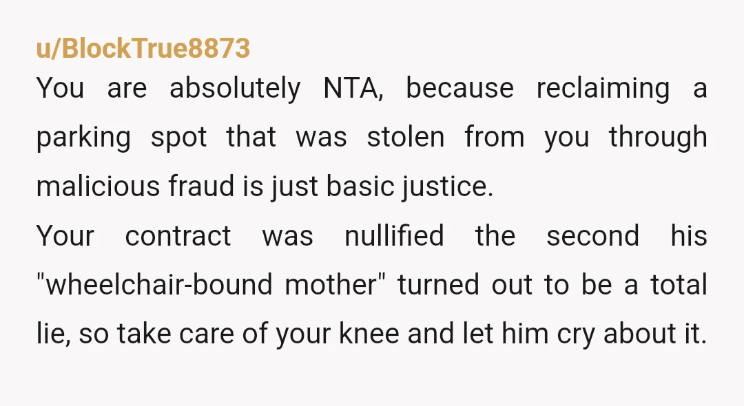 u/BlockTrue8873 You are absolutely NTA, because reclaiming a parking spot that was stolen from you through malicious fraud is just basic justice. Your contract was nullified the second his "wheelchair-bound...