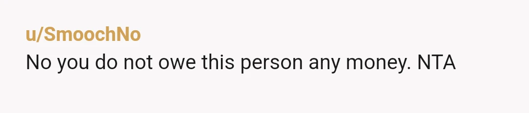 u/SmoochNo
No you do not owe this person any money. NTA