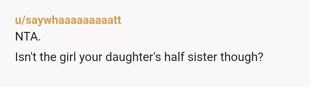 u/saywhaaaaaaaaatt
NTA.
Isn't the girl your daughter's half sister though?