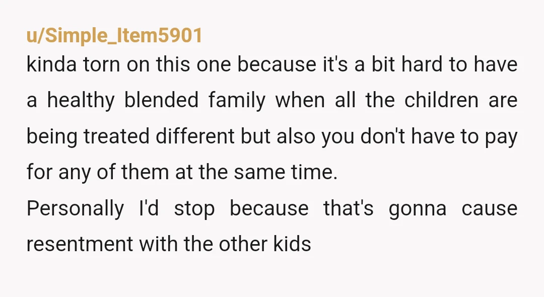 u/Simple_Item5901 kinda torn on this one because it's a bit hard to have a healthy blended family when all the children are being treated different but also you don't have...