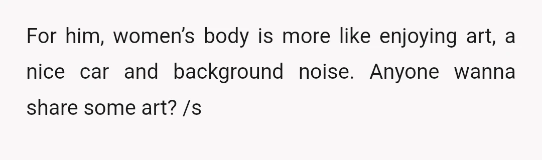 For him, women’s body is more like enjoying art, a nice car and background noise. Anyone wanna share some art? /s