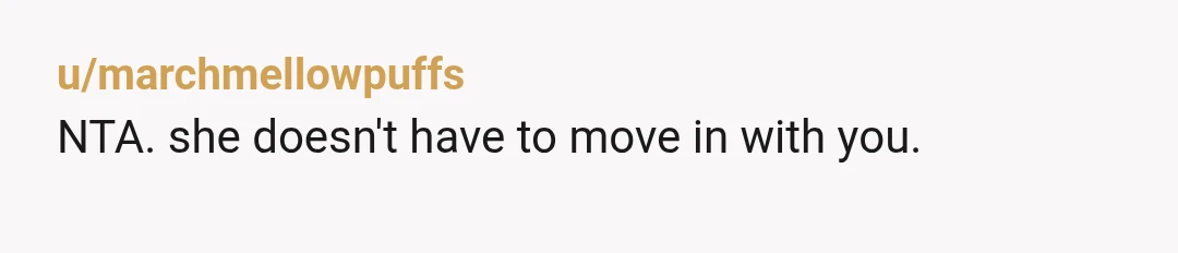 u/marchmellowpuffs
NTA. she doesn't have to move in with you.