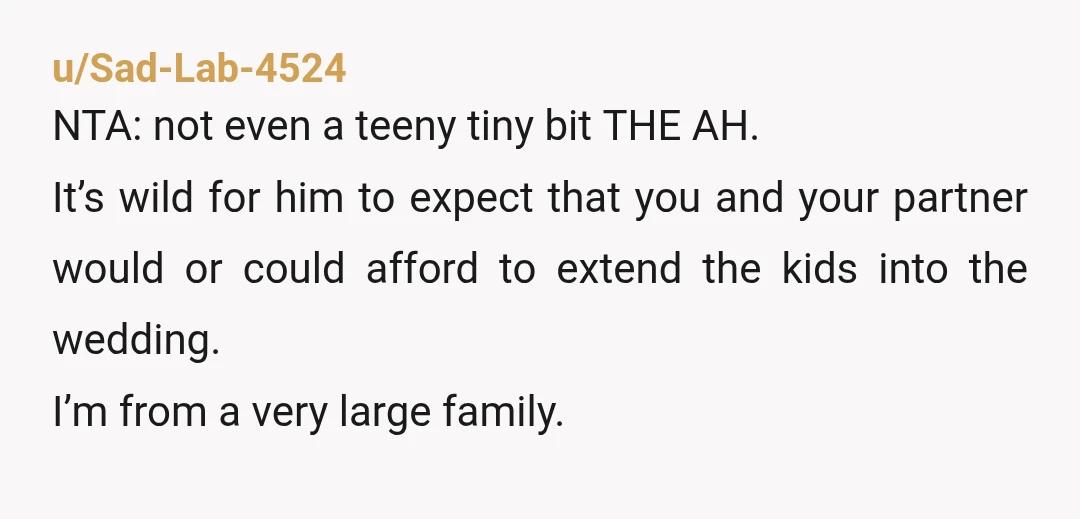 u/Sad-Lab-4524 NTA: not even a teeny tiny bit THE AH. It’s wild for him to expect that you and your partner would or could afford to extend the kids into...