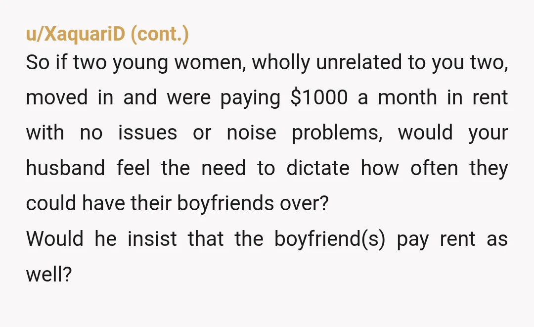 u/Serious-Wish4868
I think you and ur husband need to sit down and decide if your daughters are family or tenants in the context of the basement.