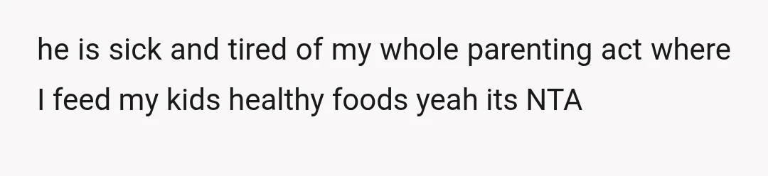 he is sick and tired of my whole parenting act where I feed my kids healthy foods yeah its NTA