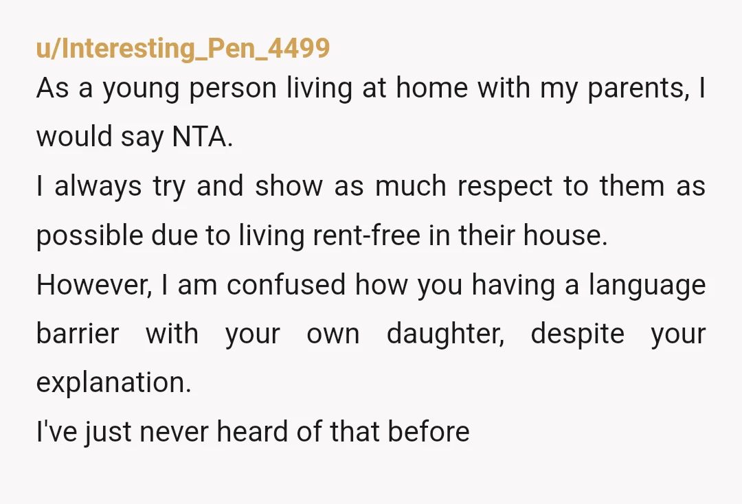 u/Interesting_Pen_4499 As a young person living at home with my parents, I would say NTA. I always try and show as much respect to them as possible due to living...