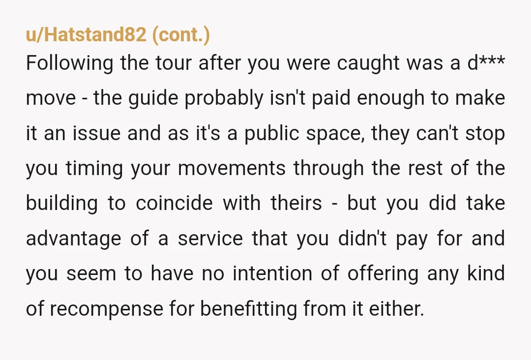 u/Mrs_B-
YTA.
That tour guide is being paid for their services.
You're using them for free.
The least you can do is tip the guide to say thank you.