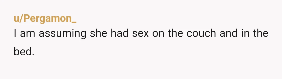 u/Pergamon_
I am assuming she had sex on the couch and in the bed.