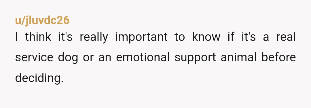 u/jluvdc26 I think it's really important to know if it's a real service dog or an emotional support animal before deciding. If it's a real service dog that like detects...