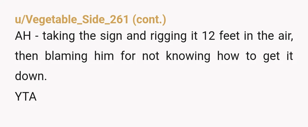 u/HalfAgony-HalfHope Are you kidding? YTA. How would he know you intended to bring it down? Or how to lower it safely?what if he'd hurt himself? You make it sound like...