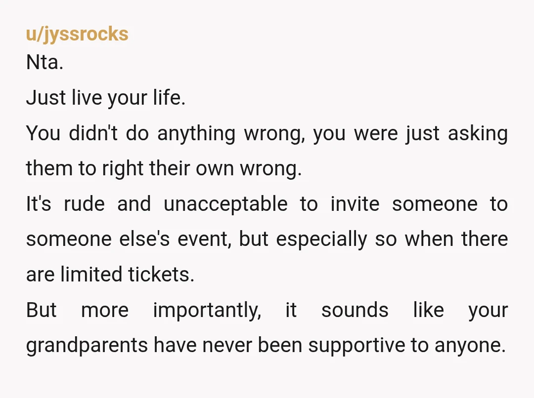 u/jyssrocks Nta. Just live your life. You didn't do anything wrong, you were just asking them to right their own wrong. It's rude and unacceptable to invite someone to someone...