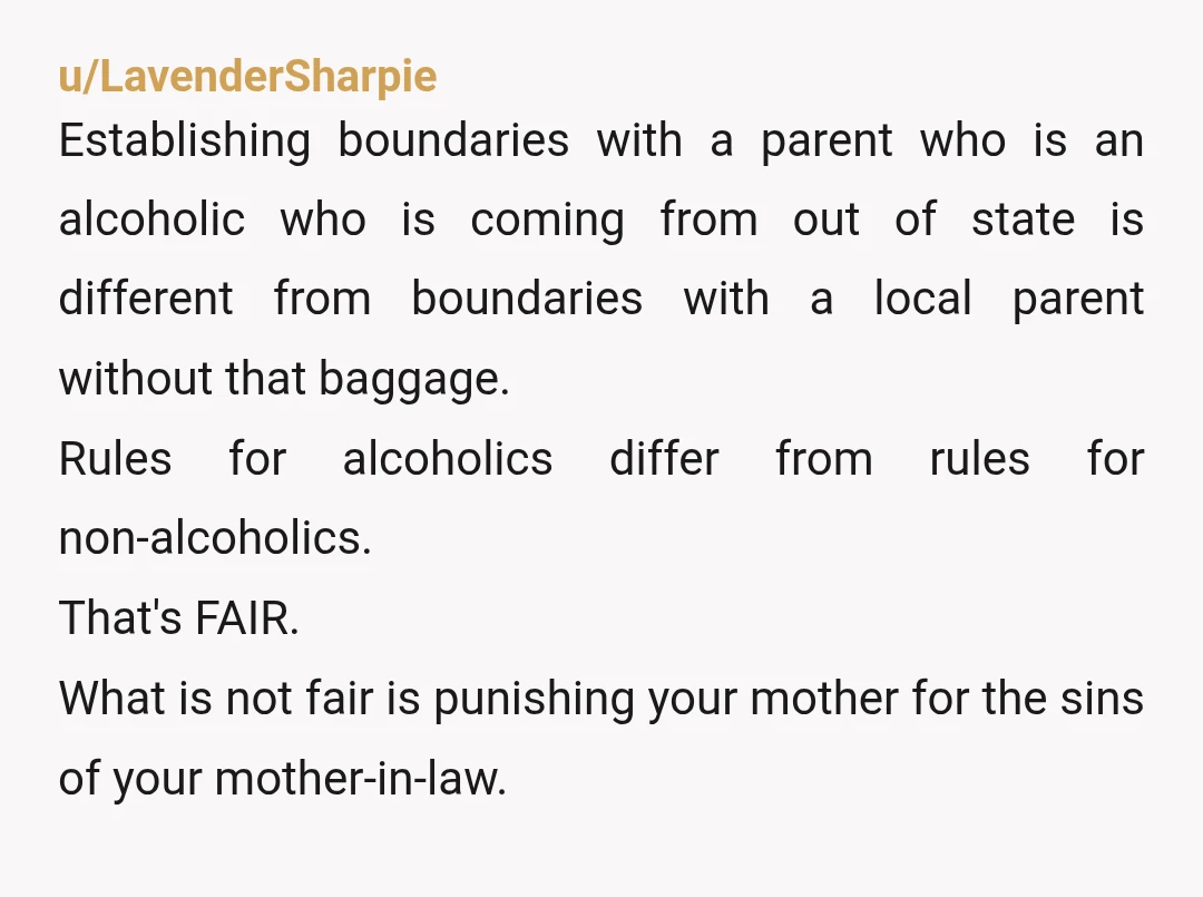 u/LavenderSharpie Establishing boundaries with a parent who is an alcoholic who is coming from out of state is different from boundaries with a local parent without that baggage. Rules for...