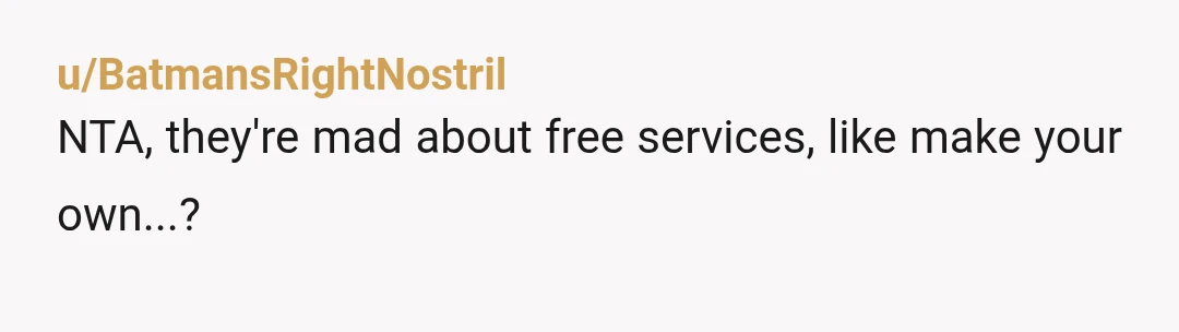 u/BatmansRightNostril
NTA, they're mad about free services, like make your own...?