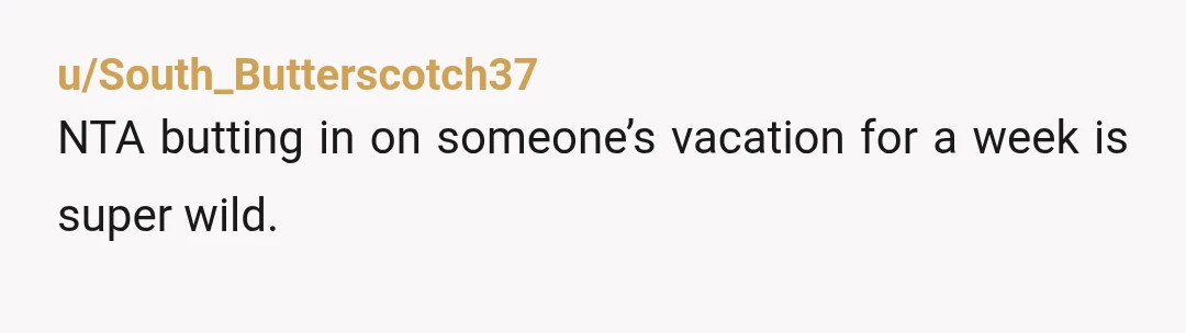 u/South_Butterscotch37
NTA butting in on someone’s vacation for a week is super wild.