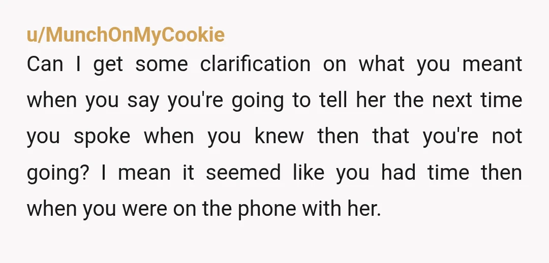 u/MunchOnMyCookie Can I get some clarification on what you meant when you say you're going to tell her the next time you spoke when you knew then that you're not...