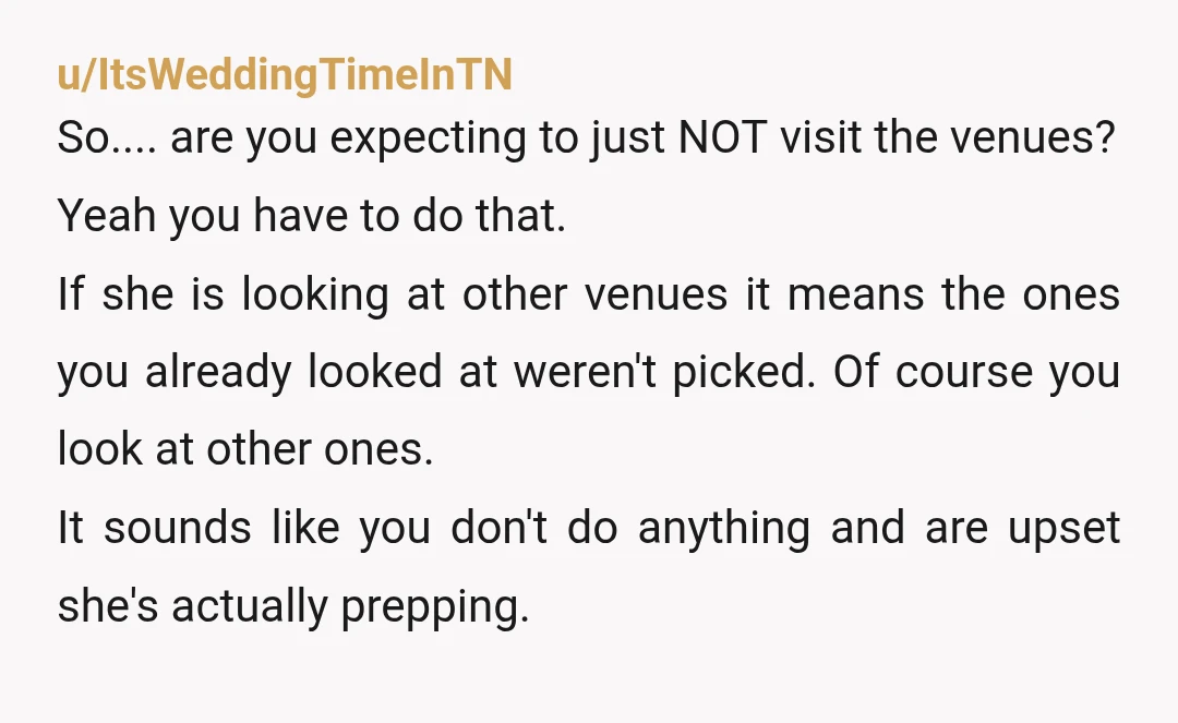 u/ItsWeddingTimeInTN So.... are you expecting to just NOT visit the venues? Yeah you have to do that. If she is looking at other venues it means the ones you already...