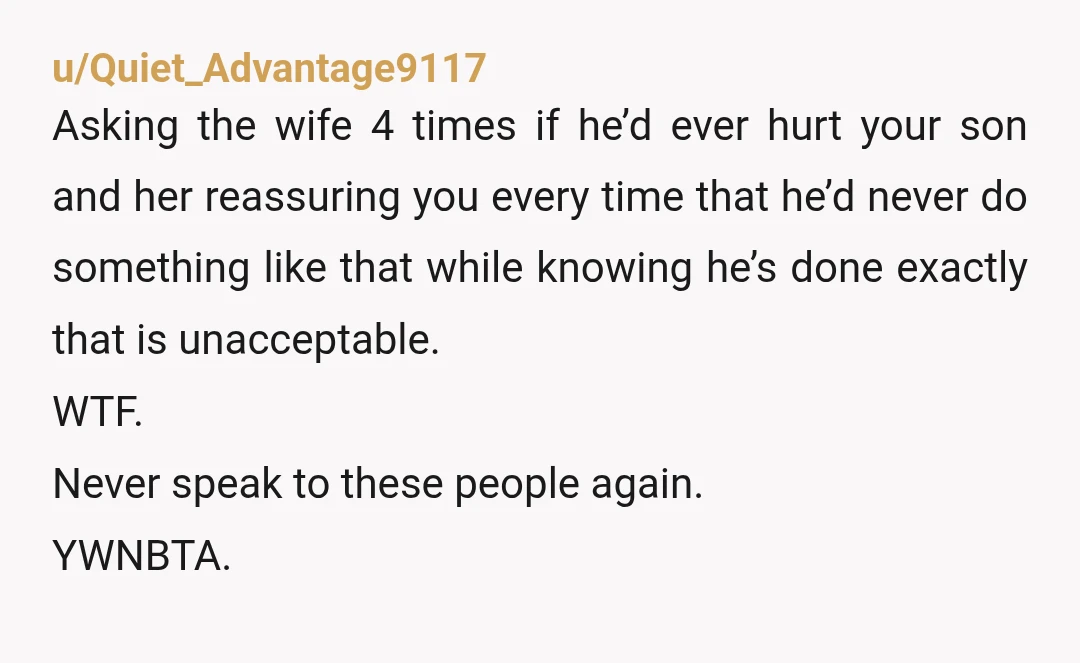 u/Quiet_Advantage9117 Asking the wife 4 times if he’d ever hurt your son and her reassuring you every time that he’d never do something like that while knowing he’s done exactly...