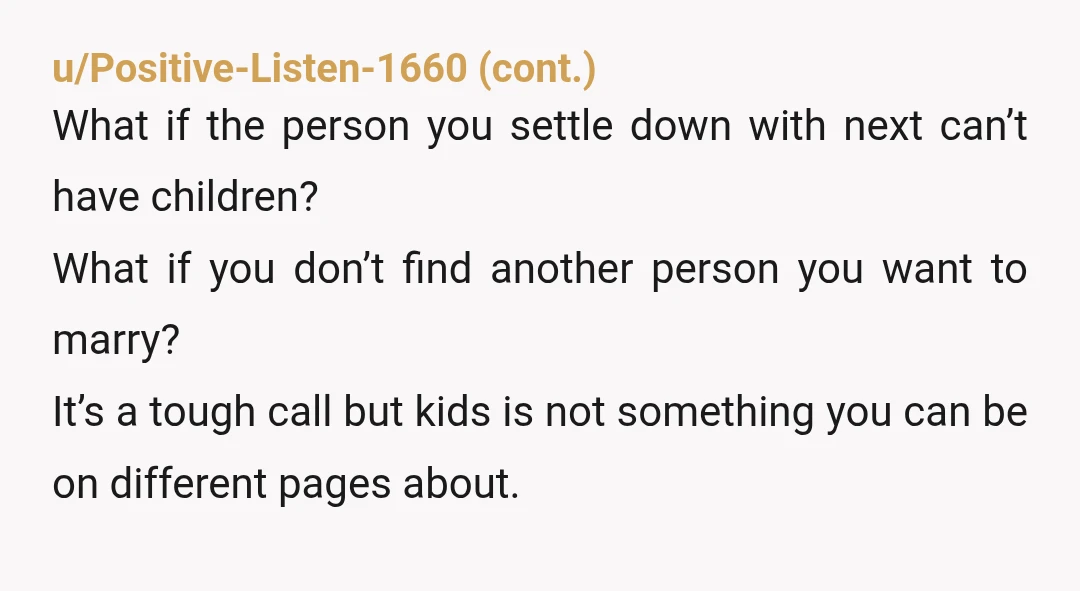 u/KireiDatte NOR. That's a huge dealbreaker. It's the kind of issue that even the Catholic Church may grant an annulment over. You have to ask yourself whether having children is...