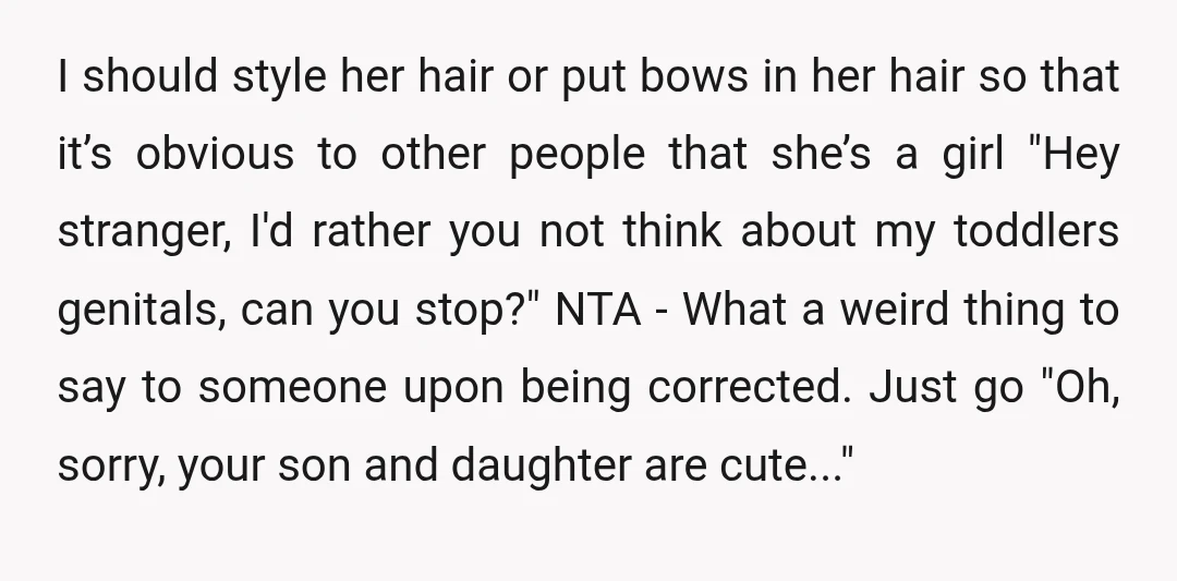 I should style her hair or put bows in her hair so that it’s obvious to other people that she’s a girl "Hey stranger, I'd rather you not think about...