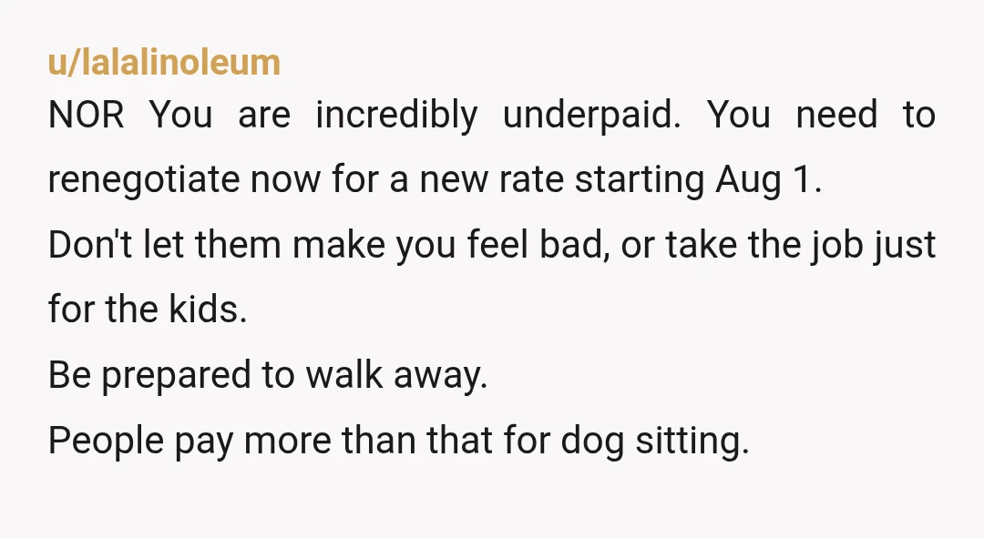 u/lalalinoleum NOR You are incredibly underpaid. You need to renegotiate now for a new rate starting Aug 1. Don't let them make you feel bad, or take the job just...